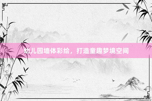 幼儿园墙体彩绘，打造童趣梦境空间