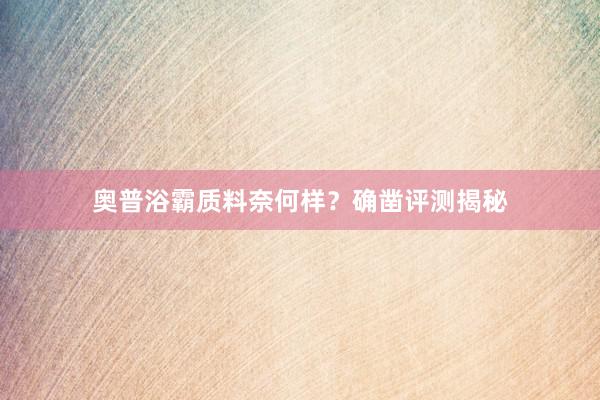 奥普浴霸质料奈何样？确凿评测揭秘