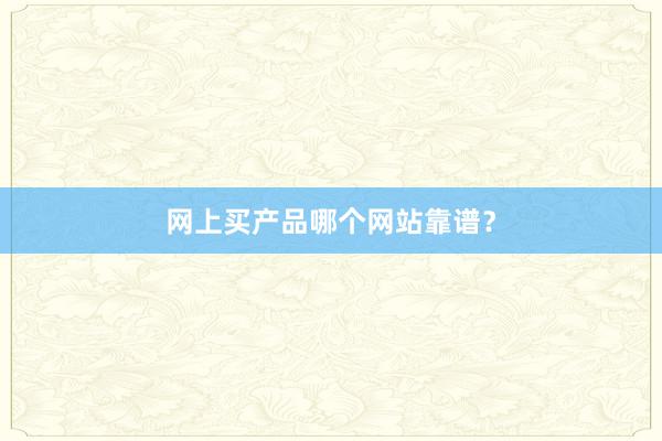 网上买产品哪个网站靠谱？