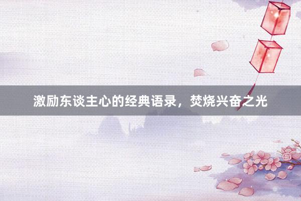 激励东谈主心的经典语录，焚烧兴奋之光