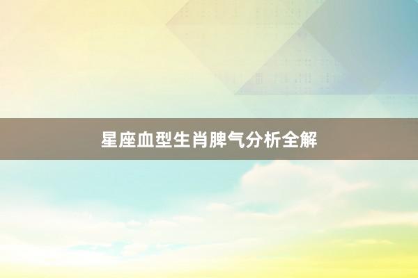 星座血型生肖脾气分析全解
