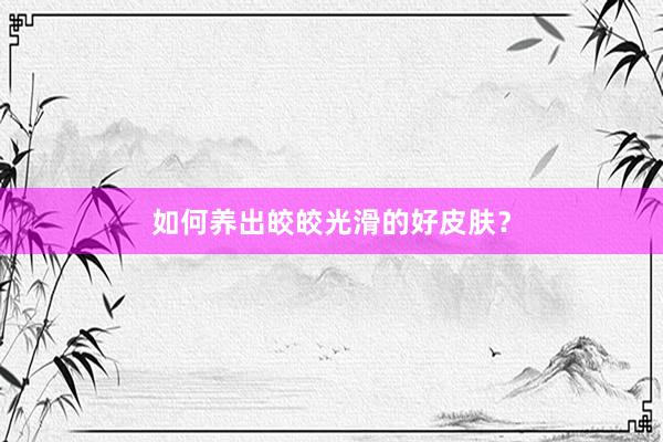 如何养出皎皎光滑的好皮肤？