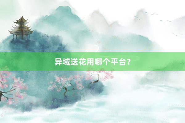 异域送花用哪个平台？