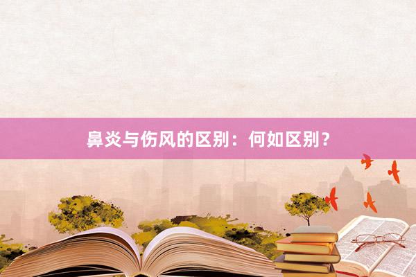 鼻炎与伤风的区别：何如区别？