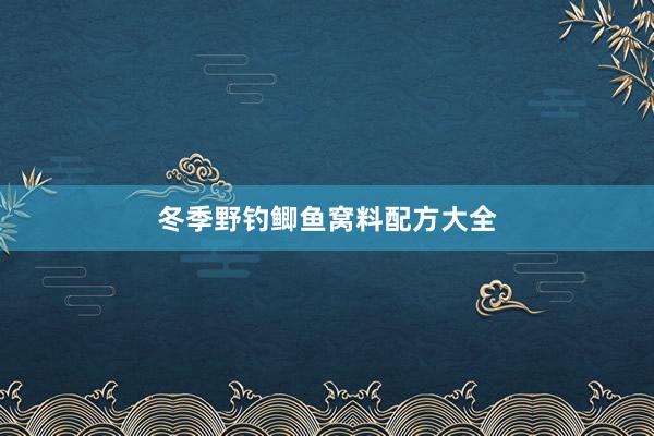 冬季野钓鲫鱼窝料配方大全