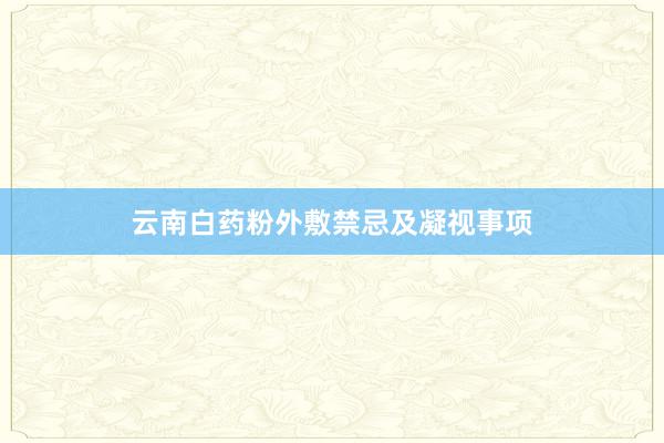 云南白药粉外敷禁忌及凝视事项