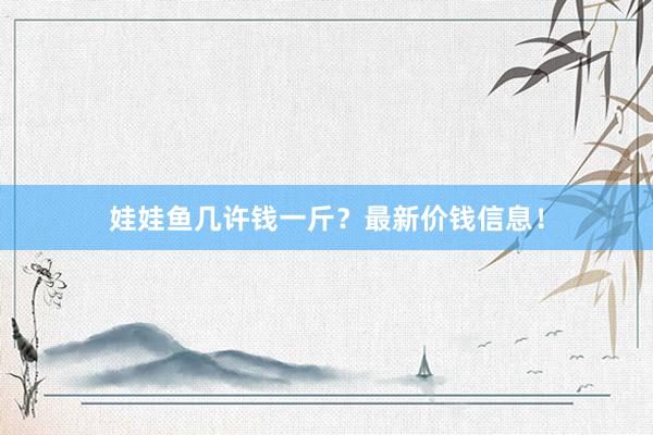 娃娃鱼几许钱一斤？最新价钱信息！