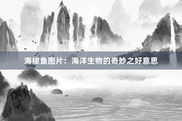 海梭鱼图片：海洋生物的奇妙之好意思