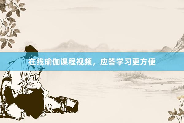 在线瑜伽课程视频，应答学习更方便